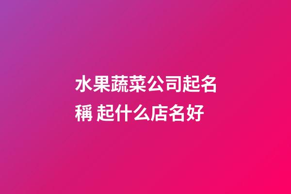 水果蔬菜公司起名稱 起什么店名好-第1張-公司起名-玄機派